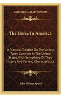 The Horse In America: A Practical Treatise On The Various Types Common In The United States, With Something Of Their History And Varying Characteristics