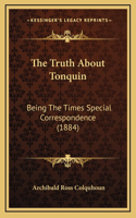 The Truth About Tonquin: Being The Times Special Correspondence (1884)