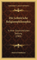 Die Leibniz'sche Religionsphilosophie: In Ihrer Geschichtlichen Stellung (1903)(German)