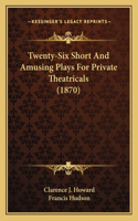Twenty-Six Short And Amusing Plays For Private Theatricals (1870)