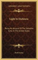 Light In Darkness: Being An Account Of The Salvation Army In The United States