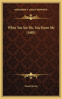 When You See Me, You Know Me (1605)