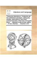 Thesaurus dramaticus. Containing all the celebrated passages, soliloquies, similies, descriptions, and other poetical beauties in the body of English plays, ... digested under-proper topics; ... In two volumes. ... Volume 2 of 2