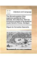 The life and exploits of the ingenious gentleman Don Quixote, de la Mancha. With the humorous conceits of his facetious squire Sancho Panca. Abridged.
