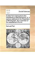 A Letter from Irenopolis to the Inhabitants of Eleutheropolis; Or, a Serious Address to the Dissenters of Birmingham. by a Member of the Established Church.