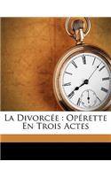 La Divorcee: Operette En Trois Actes