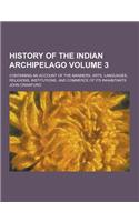 History of the Indian Archipelago; Containing an Account of the Manners, Arts, Languages, Religions, Institutions, and Commerce of Its Inhabitants Vol