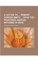 A Letter to Robert Vernon Smith Upon the Proposed Judicial Reforms in India: (English)