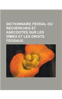 Dictionnaire Feodal Ou Recherches Et Anecdotes Sur Les Dimes Et Les Droits Feodaux