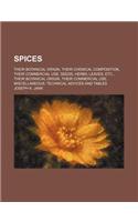 Spices; Their Botanical Origin, Their Chemical Composition, Their Commercial Use. Seeds, Herbs, Leaves, Etc., Their Botanical Origin, Their Commercial Use. Miscellaneous Technical Advices and Tables