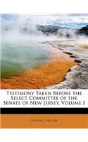 Testimony Taken Before the Select Committee of the Senate of New Jersey, Volume I