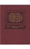 Poetical Works: Containing Creation, a Philosophical Poem in Seven Books, to Which Is Prefixed the Life of the Author: Containing Creation, a Philosophical Poem in Seven Books, to Which Is Prefixed the Life of the Author