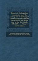Report of the Boundary Commission Upon the Survey and Re-Marking of the Boundary Between the United States and Mexico West of the Rio Grande, 1891-189: (English)