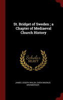 St. Bridget of Sweden; a Chapter of Mediaeval Church History