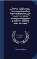 Remarks On the Present System of Road-Making; With Observations Deduced From Practice and Experience, With a View to the Revision of the Existing Laws, and the Introduction of Improvement in the Method of Making, Repairing and Preserving Roads, and