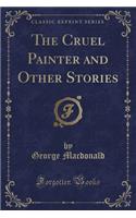 The Cruel Painter and Other Stories (Classic Reprint)