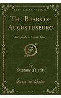 The Bears of Augustusburg: An Episode in Saxon History (Classic Reprint)