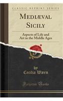 Mediï¿½val Sicily: Aspects of Life and Art in the Middle Ages (Classic Reprint)