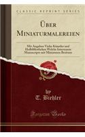 Uber Miniaturmalereien: Mit Angaben Vieler Kunstler Und Hofbibliotheken Welche Interssante Manuscripte Mit Miniaturen Besitzen (Classic Reprint)