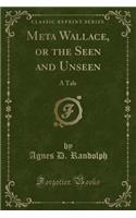 Meta Wallace, or the Seen and Unseen: A Tale (Classic Reprint): A Tale (Classic Reprint)