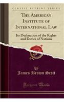 The American Institute of International Law: Its Declaration of the Rights and Duties of Nations (Classic Reprint)