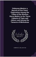 Unknown Mexico; a Record of Five Years' Exploration Among the Tribes of the Western Sierra Madre; in the Tierra Caliente of Tepic and Jalisco; and Among the Tarascos of Michoacan