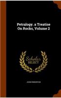 Petralogy. a Treatise On Rocks, Volume 2