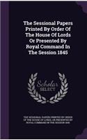 The Sessional Papers Printed by Order of the House of Lords or Presented by Royal Command in the Session 1845