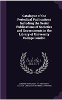 Catalogue of the Periodical Publications Including the Serial Publications of Societies and Governments in the Library of University College London