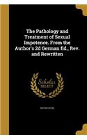 The Pathology and Treatment of Sexual Impotence. From the Author's 2d German Ed., Rev. and Rewritten