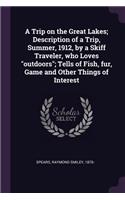 A Trip on the Great Lakes; Description of a Trip, Summer, 1912, by a Skiff Traveler, who Loves outdoors; Tells of Fish, fur, Game and Other Things of Interest