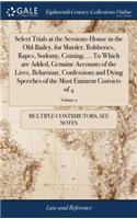 Select Trials at the Sessions-House in the Old-Bailey, for Murder, Robberies, Rapes, Sodomy, Coining, ... to Which Are Added, Genuine Accounts of the Lives, Behaviour, Confessions and Dying Speeches of the Most Eminent Convicts of 4; Volume 2