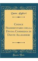 Codice Frammentario Della Divina Commedia Di Dante Allighieri (Classic Reprint)