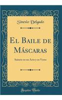 El Baile de Mï¿½scaras: Sainete En Un Acto Y En Verso (Classic Reprint)