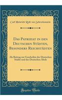 Das Patriziat in Den Deutschen StÃ¤dten, Besonders ReichstÃ¤dten: ALS Beitrag Zur Geschcihte Der Deutschen StÃ¤dte Und Des Deutschen Abels (Classic Reprint)