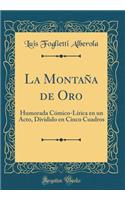 La MontaÃ±a de Oro: Humorada CÃ³mico-LÃ­rica En Un Acto, Dividido En Cinco Cuadros (Classic Reprint)