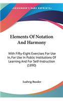 Elements Of Notation And Harmony: With Fifty-Eight Exercises For Use In, For Use In Public Institutions Of Learning And For Self-Instruction (1890)