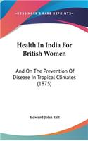 Health In India For British Women: And On The Prevention Of Disease In Tropical Climates (1875)