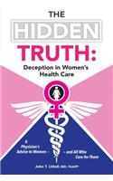 Hidden Truth: Deception in Women's Health Care: A Physician's Advice to Women-and All Who Care for Them