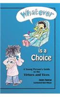 "Whatever" Is a Choice: A Young Person's Guide to the Virtues and Vices