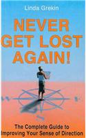 Never Get Lost Again!: The Complete Guide to Improving Your Sense of Direction