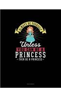 Always Be Yourself Unless You Can Be A Princess Then Be A Princess