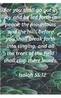 For you shall go out in joy and be led forth in peace; the mountains and hills before you shall break forth in singing