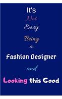 It's Not Easy Being a Fashion Designer and Looking This Good: Blank-Lined Journal/Notebook/Diary for Fashion Designers & Enthusiasts - Cool Birthday Present & Fashion Design Gift