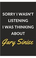 Sorry I Wasn't Listening I Was Thinking About Gary Sinise