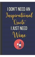 I Don't Need An Inspirational Quote I Just Need Wine