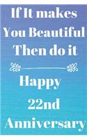 If it Makes you beautiful then do it Happy 22nd Anniversary: Funny 22nd If it makes you beautiful then do it happy anniversary Birthday Gift Journal / Notebook / Diary Quote (6 x 9 - 110 Blank Lined Pages)