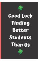 Good luck finding better students: Funny Novelty Friendly Gift - Small Lined Notebook (6" X 9")