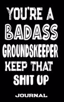 You're A Badass Groundskeeper Keep That Shit Up: Blank Lined Journal To Write in - Funny Gifts For Groundskeeper