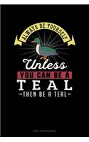 Always Be Yourself Unless You Can Be A Teal Then Be A Teal